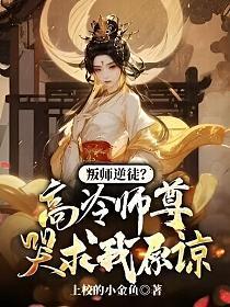 叛师逆徒？高冷师尊哭求我原谅