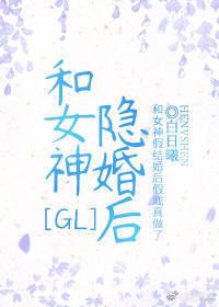 和女神隐婚后GL