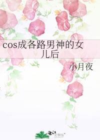 cos成各路男神的女儿后