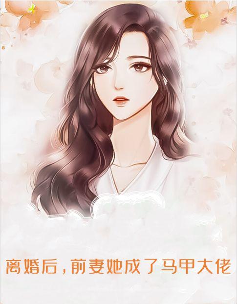 离婚后，前妻她成了马甲大佬