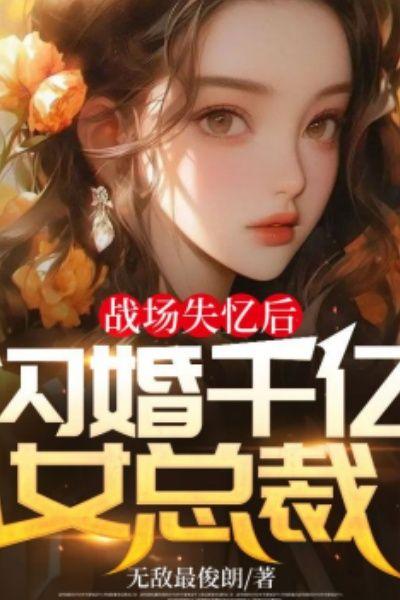 战场失忆后，闪婚千亿女总裁